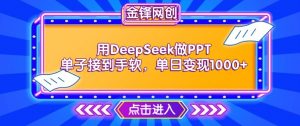 用DeepSeek做PPT单子接到手软,快速接单变现,单日变现1k-网赚项目众筹网