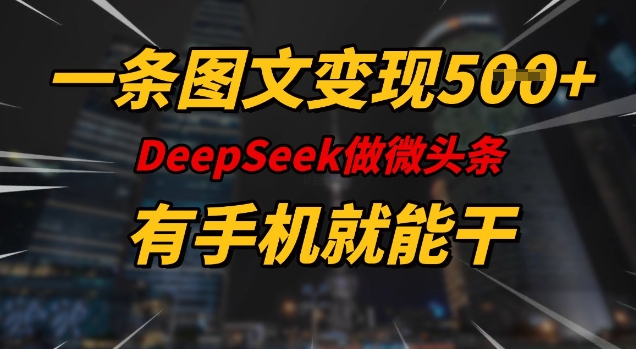 一条图文变现5张，DeeSeep微头条，有手机就能做-网赚项目众筹网