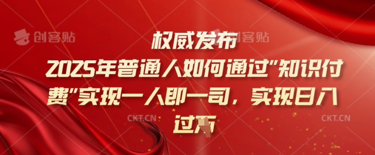 2025年普通人如何通过知识付费实现一人即一司，实现日入过千【揭秘】-网赚项目众筹网