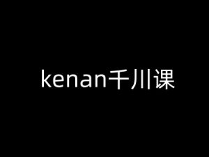 kenan千川课-kenan抖音电商巨量千川教程-网赚项目众筹网