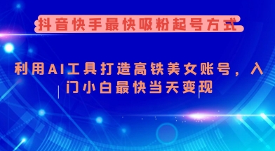 抖音快手最快吸粉起号方式，利用AI工具打造美女账号，入门小白最快当天变现-网赚项目众筹网