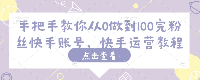 手把手教你从0做到100完粉丝快手账号，快手运营教程-网赚项目众筹网