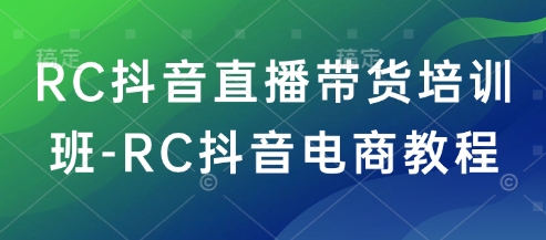 RC抖音直播带货培训班-RC抖音电商教程-网赚项目众筹网