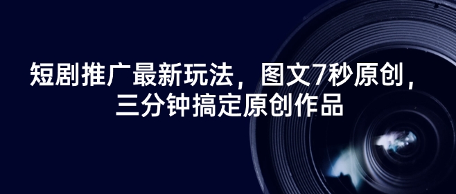 短剧推广最新玩法，图文7秒原创，三分钟搞定原创作品-网赚项目众筹网
