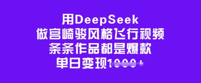 用DeepSeek做宫崎骏风格飞行视频，条条作品都是爆款，单日变现多张-网赚项目众筹网
