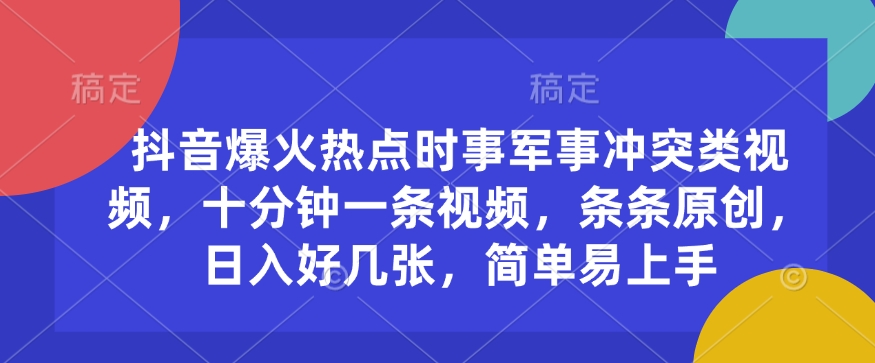 抖音爆火热点时事军事冲突类视频，十分钟一条视频，条条原创，日入好几张，简单易上手-网赚项目众筹网