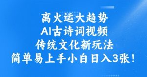 离火运大趋势,ai古诗词视频,传统文化新玩法,简单易上手小白日入3张-网赚项目众筹网