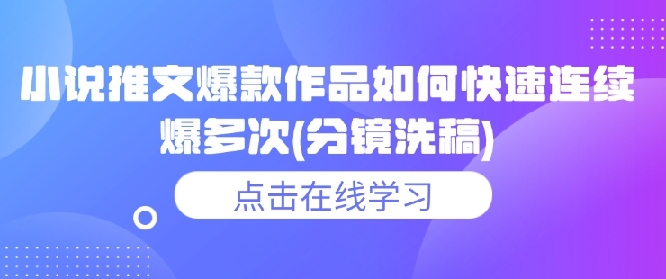 小说推文爆款作品如何快速连续爆多次(分镜洗稿)-网赚项目众筹网
