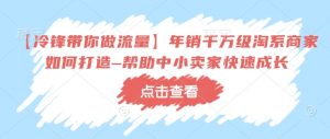 【冷锋带你做流量】年销千万级淘系商家如何打造–帮助中小卖家快速成长-网赚项目众筹网