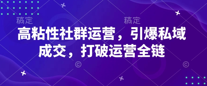 高粘性社群运营，引爆私域成交，打破运营全链-网赚项目众筹网