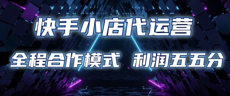 快手小店代运营 限时托管计划 合作模式 利润五五分成【揭秘】-网赚项目众筹网