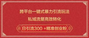 跨平台一键式暴力引流玩法,私域流量高效转化日引流300 +精准创业粉-网赚项目众筹网