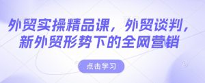 外贸实操精品课,外贸谈判,新外贸形势下的全网营销-网赚项目众筹网