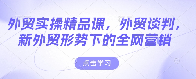 外贸实操精品课，外贸谈判，新外贸形势下的全网营销-网赚项目众筹网