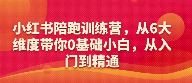 小红书陪跑训练营，从6大维度带你0基础小白，从入门到精通-网赚项目众筹网