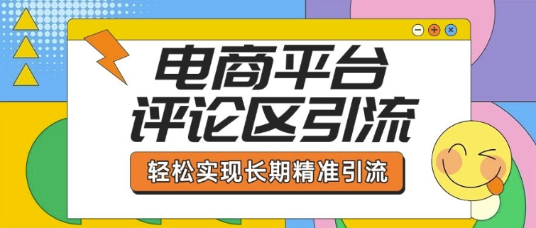电商平台评论区引流，从基础操作到发布内容，引流技巧，轻松实现长期精准引流-网赚项目众筹网