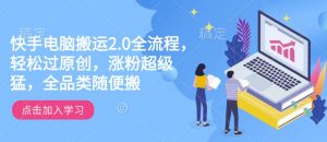 快手电脑搬运2.0全流程，轻松过原创，涨粉超级猛，全品类随便搬-网赚项目众筹网