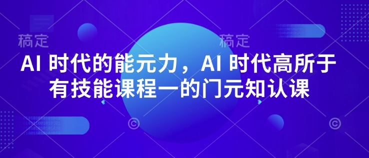 AI 时代的‮能元‬力，AI 时代高‮所于‬有技能课程‮一的‬门元‮知认‬课-网赚项目众筹网