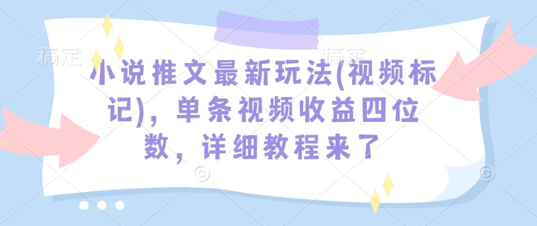 小说推文最新玩法(视频标记)，单条视频收益四位数，详细教程来了-网赚项目众筹网