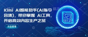 Kimi AI智能助手(AI指令合集),带你掌握AI工具,开启高效内容生产之旅-网赚项目众筹网