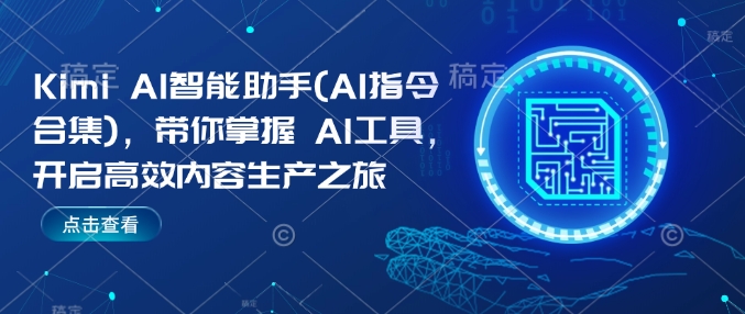 Kimi AI智能助手(AI指令合集)，带你掌握AI工具，开启高效内容生产之旅-网赚项目众筹网