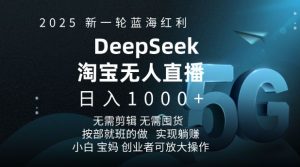 2025新一轮蓝海红利淘宝deepseek独家推出淘宝无人直播5.0躺Z项目，日入多张-网赚项目众筹网