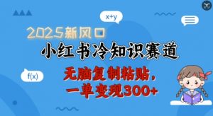 2025新风口，小红书冷知识赛道，无脑复制粘贴，一单变现300+-网赚项目众筹网