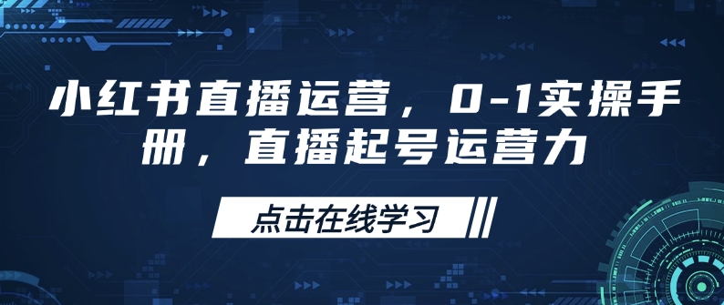 小红书直播运营，0-1实操手册，直播起号运营力-网赚项目众筹网