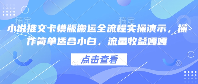 小说推文卡模版搬运全流程实操演示，操作简单适合小白，流量收益嘎嘎-网赚项目众筹网