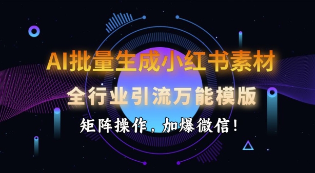 AI批量生成小红书素材，全行业引流万能模版，矩阵操作，加爆微信-网赚项目众筹网