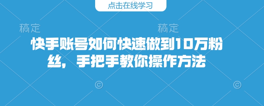 快手账号如何快速做到10万粉丝，手把手教你操作方法-网赚项目众筹网