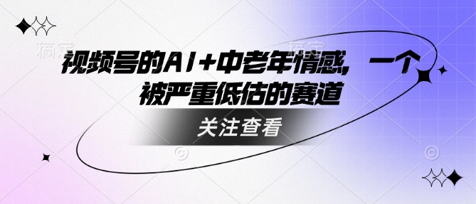 视频号的AI+中老年情感，一个被严重低估的赛道-网赚项目众筹网