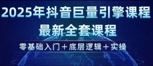 2025年抖音巨量引擎最新全套课程,零基础入门+底层逻辑+实操-网赚项目众筹网