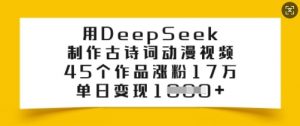 用DeepSeek制作古诗词动漫视频,45个作品涨粉17万,单日变现多张-网赚项目众筹网