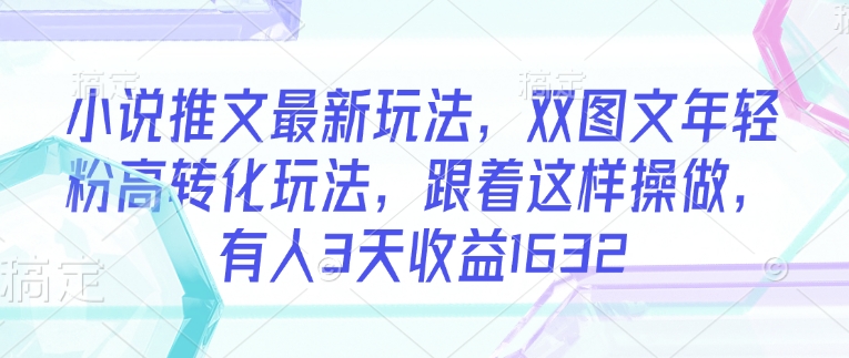 小说推文最新玩法，双图文年轻粉高转化玩法，跟着这样操做，有人3天收益1632-网赚项目众筹网