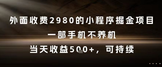 外面收费2980的小程序掘金项目，一部手机不养机，当天收益5张+，可持续【揭秘】-网赚项目众筹网