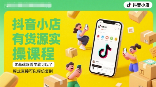 抖音小店有货源实操课程，零基础跟着学就可以了，模式直接可以模仿复制(更新6月)-网赚项目众筹网
