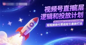 视频号直播底层逻辑和投放计划,短视频微付费撬短引最新打法-网赚项目众筹网
