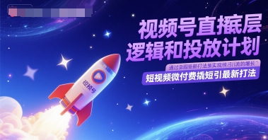 视频号直播底层逻辑和投放计划，短视频微付费撬短引最新打法-网赚项目众筹网