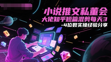 小说推文私董会大佬知乎短篇混剪每天3-4位数实操经验分享-网赚项目众筹网