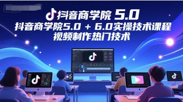 抖音商学院5.0+6.0实操技术课程，视频制作热门技术-网赚项目众筹网