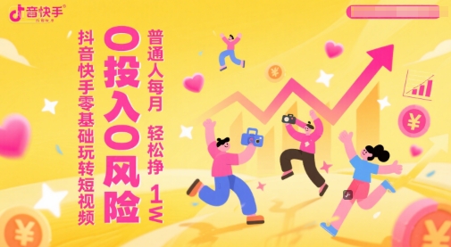 抖音快手零基础玩转短视频，0投入0风险，普通人每月轻松挣1W-网赚项目众筹网