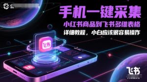 手机一键采集小红书商品到飞书多维表格,详细教程,小白应该很容易操作-网赚项目众筹网