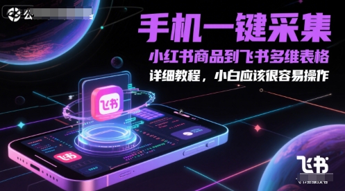 手机一键采集小红书商品到飞书多维表格，详细教程，小白应该很容易操作-网赚项目众筹网