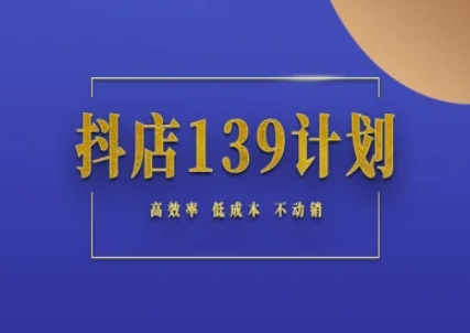 抖店139计划实录手册不动销起店实操方法论，高效率低成本不动销-网赚项目众筹网