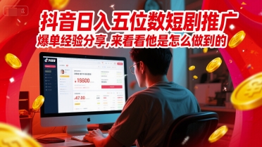 抖音日入五位数短剧推广爆单经验分享，来看看他是怎么做到的？-网赚项目众筹网