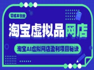 淘宝虚拟品网店,零成本创业,淘宝AI虚拟网店盈利项目秘诀-网赚项目众筹网