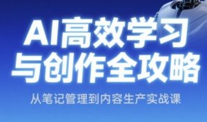 AI高效学习与创作全攻略,从笔记管理到内容生产实战课-网赚项目众筹网