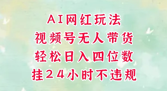 视频号无人直播带货，手机一挂自动爆单，AI网红玩法，带你解放双手，轻松日入四位数-网赚项目众筹网