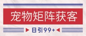 小红书某音宠物赛道引流获客 自热矩阵日引200+【揭秘】-网赚项目众筹网